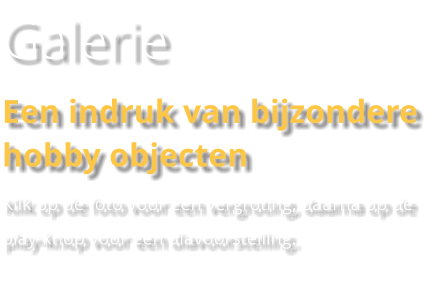 Galerie Een indruk van bijzondere hobby objecten Klik op de foto voor een vergroting, daarna op de play-knop voor een diavoorstelling.