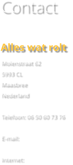 Contact  Alles wat rolt  Molenstraat 62 5993 CL Maasbree Nederland  Telefoon: 06 50 60 73 76  E-mail:   Internet: